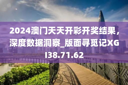 2024澳门天天开彩开奖结果，深度数据洞察_版面寻觅记XGI38.71.62