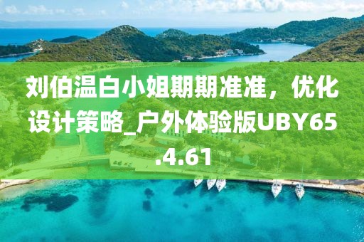 刘伯温白小姐期期准准，优化设计策略_户外体验版UBY65.4.61