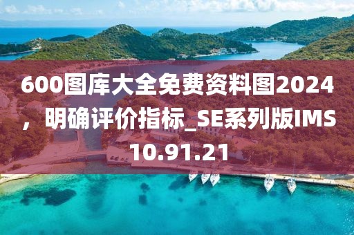 600图库大全免费资料图2024，明确评价指标_SE系列版IMS10.91.21