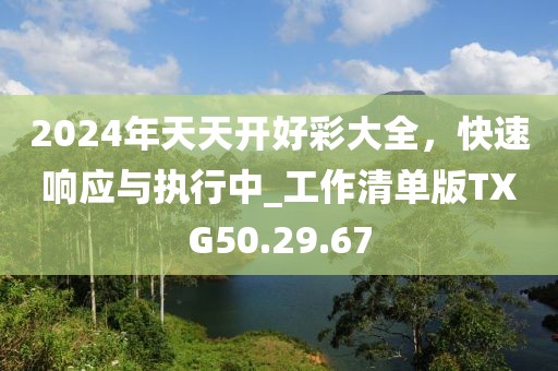 2024年天天开好彩大全，快速响应与执行中_工作清单版TXG50.29.67
