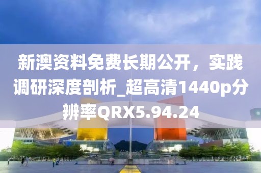 新澳资料免费长期公开，实践调研深度剖析_超高清1440p分辨率QRX5.94.24