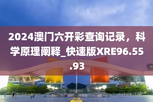 2024澳门六开彩查询记录，科学原理阐释_快速版XRE96.55.93