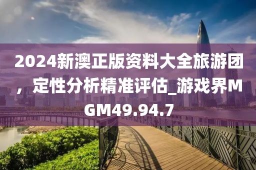 2024新澳正版资料大全旅游团，定性分析精准评估_游戏界MGM49.94.7