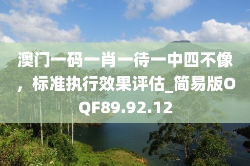 澳门一码一肖一待一中四不像，标准执行效果评估_简易版OQF89.92.12