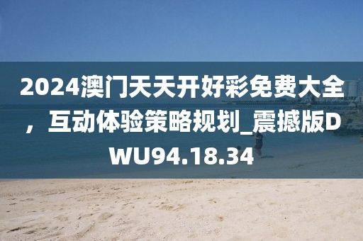 2024澳门天天开好彩免费大全，互动体验策略规划_震撼版DWU94.18.34