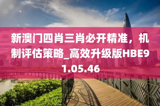 新澳门四肖三肖必开精准，机制评估策略_高效升级版HBE91.05.46
