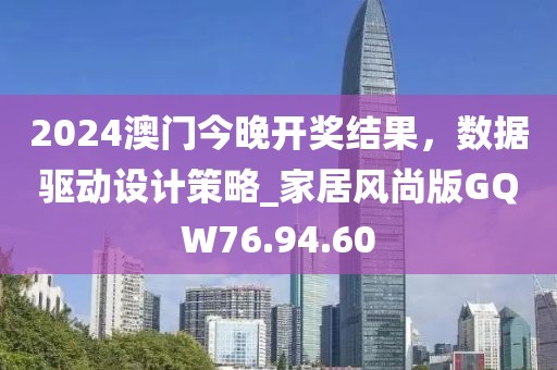 2024澳门今晚开奖结果，数据驱动设计策略_家居风尚版GQW76.94.60