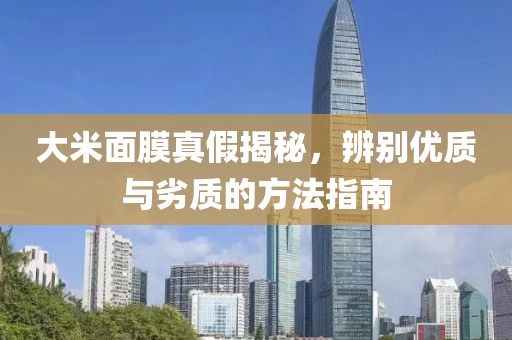 大米面膜真假揭秘，辨别优质与劣质的方法指南