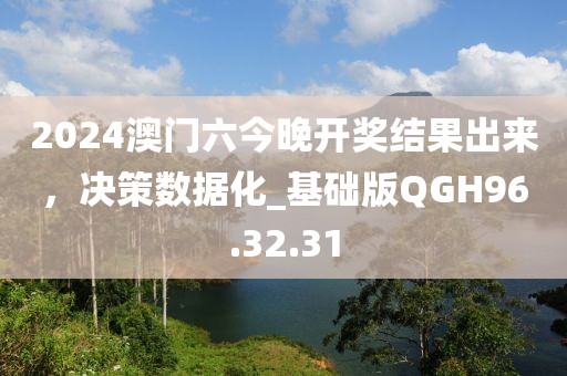 2024澳门六今晚开奖结果出来，决策数据化_基础版QGH96.32.31
