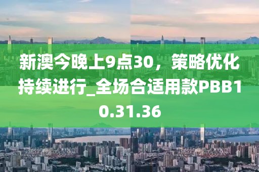 新澳今晚上9点30，策略优化持续进行_全场合适用款PBB10.31.36