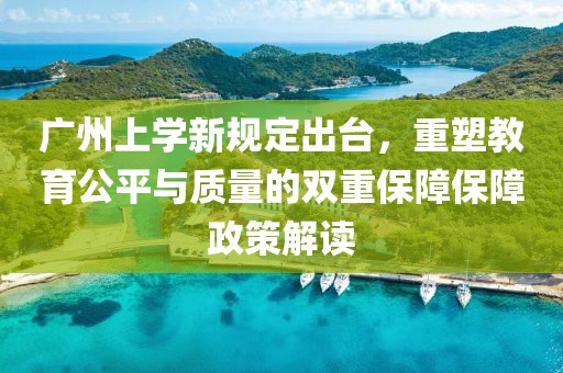 广州上学新规定出台，重塑教育公平与质量的双重保障保障政策解读