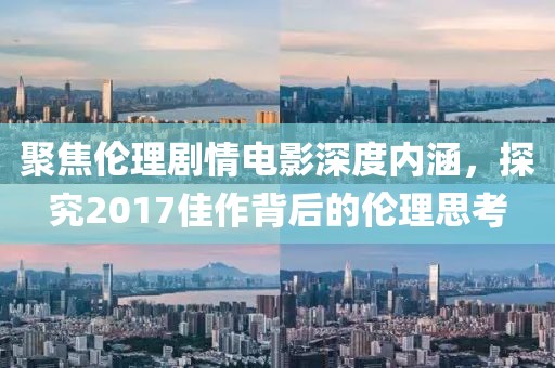 聚焦伦理剧情电影深度内涵，探究2017佳作背后的伦理思考