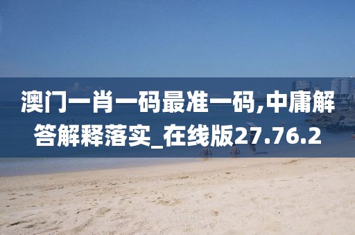 澳门一肖一码最准一码,中庸解答解释落实_在线版27.76.2