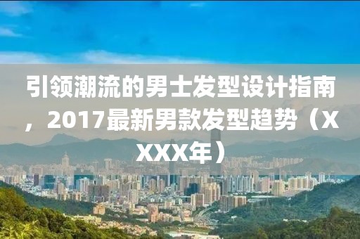 引领潮流的男士发型设计指南，2017最新男款发型趋势（XXXX年）