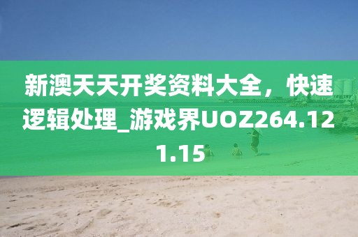 新澳天天开奖资料大全，快速逻辑处理_游戏界UOZ264.121.15
