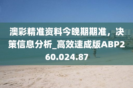 澳彩精准资料今晚期期准，决策信息分析_高效速成版ABP260.024.87