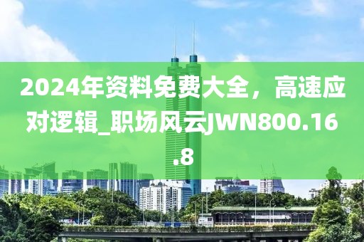 2024年资料免费大全，高速应对逻辑_职场风云JWN800.16.8