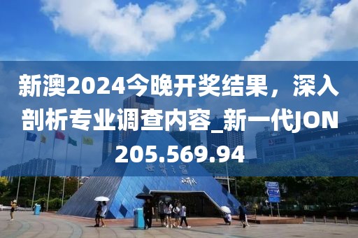 新澳2024今晚开奖结果，深入剖析专业调查内容_新一代JON205.569.94
