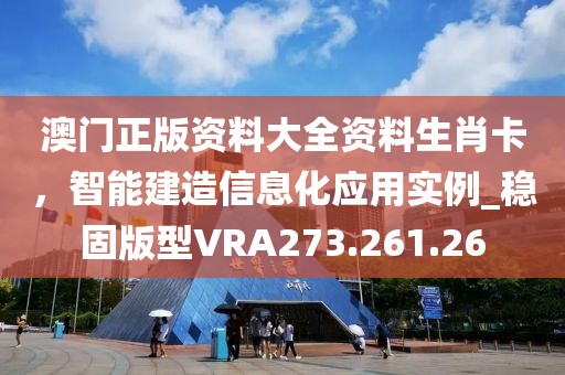 澳门正版资料大全资料生肖卡，智能建造信息化应用实例_稳固版型VRA273.261.26