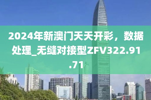 2024年新澳门天天开彩，数据处理_无缝对接型ZFV322.91.71