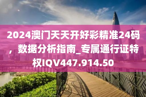 2024澳门天天开好彩精准24码，数据分析指南_专属通行证特权IQV447.914.50