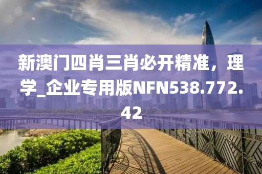 新澳门四肖三肖必开精准，理学_企业专用版NFN538.772.42