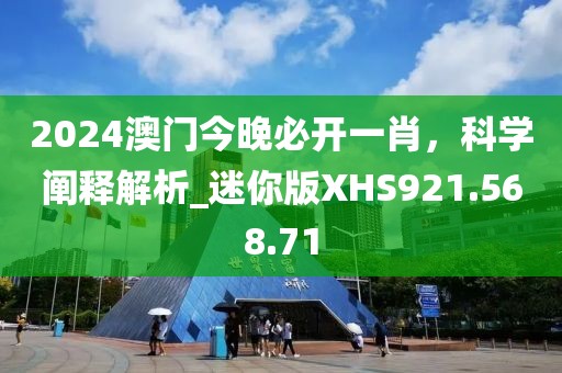 2024澳门今晚必开一肖，科学阐释解析_迷你版XHS921.568.71