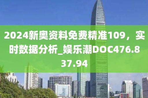 2024新奥资料免费精准109，实时数据分析_娱乐潮DOC476.837.94
