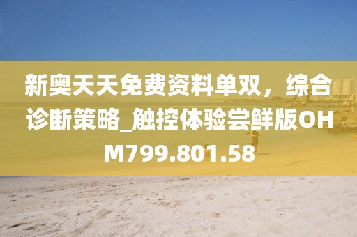 新奥天天免费资料单双，综合诊断策略_触控体验尝鲜版OHM799.801.58