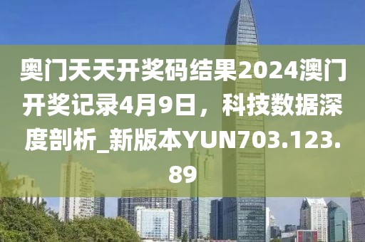 奥门天天开奖码结果2024澳门开奖记录4月9日，科技数据深度剖析_新版本YUN703.123.89