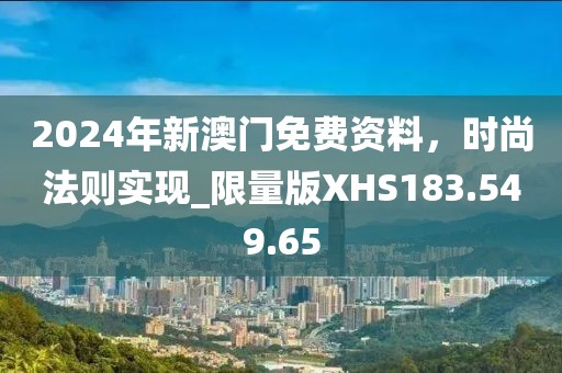 2024年新澳门免费资料，时尚法则实现_限量版XHS183.549.65