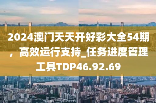 2024澳门天天开好彩大全54期，高效运行支持_任务进度管理工具TDP46.92.69
