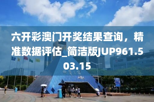 六开彩澳门开奖结果查询，精准数据评估_简洁版JUP961.503.15