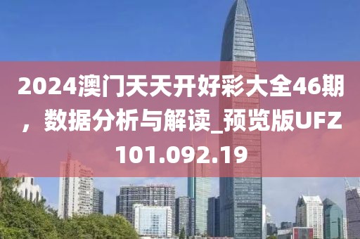 2024澳门天天开好彩大全46期，数据分析与解读_预览版UFZ101.092.19