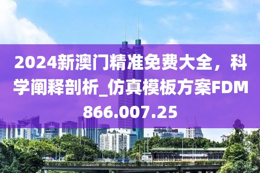 2024新澳门精准免费大全，科学阐释剖析_仿真模板方案FDM866.007.25