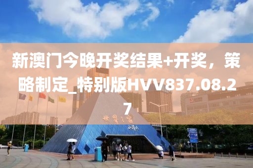 新澳门今晚开奖结果+开奖，策略制定_特别版HVV837.08.27