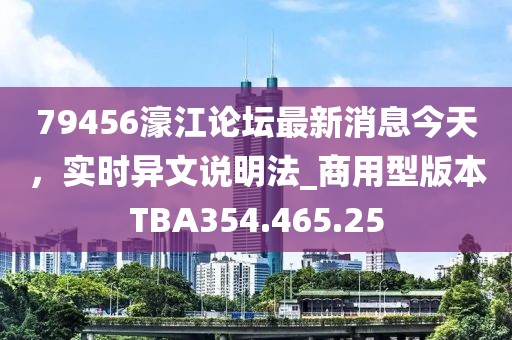 79456濠江论坛最新消息今天，实时异文说明法_商用型版本TBA354.465.25