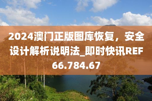 2024澳门正版图库恢复，安全设计解析说明法_即时快讯REF66.784.67