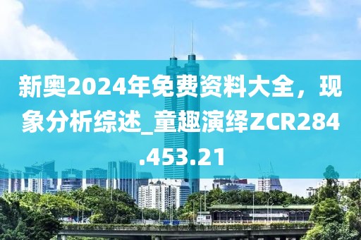 新奥2024年免费资料大全，现象分析综述_童趣演绎ZCR284.453.21