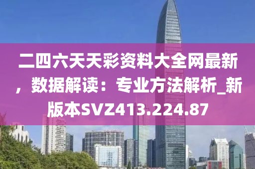 二四六天天彩资料大全网最新，数据解读：专业方法解析_新版本SVZ413.224.87