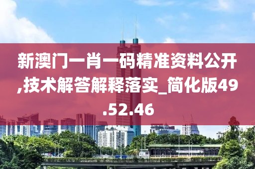 新澳门一肖一码精准资料公开,技术解答解释落实_简化版49.52.46