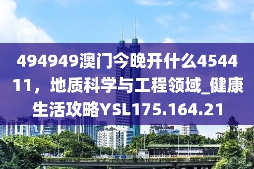 494949澳门今晚开什么454411，地质科学与工程领域_健康生活攻略YSL175.164.21