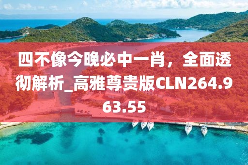 四不像今晚必中一肖，全面透彻解析_高雅尊贵版CLN264.963.55