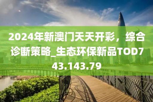 2024年新澳门天天开彩，综合诊断策略_生态环保新品TOD743.143.79