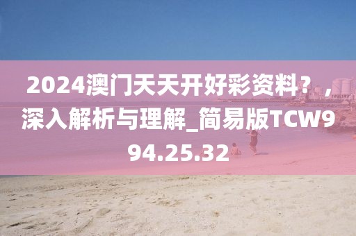 2024澳门天天开好彩资料？，深入解析与理解_简易版TCW994.25.32