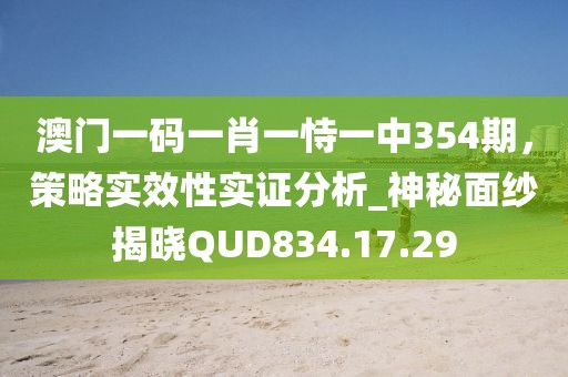 澳门一码一肖一恃一中354期，策略实效性实证分析_神秘面纱揭晓QUD834.17.29