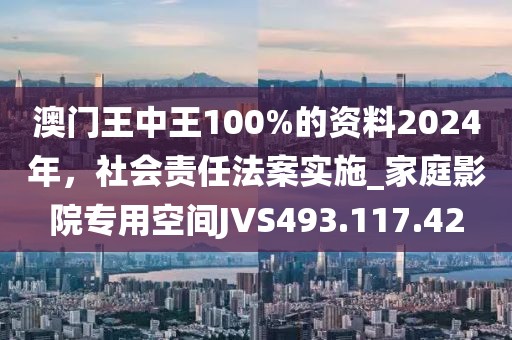 澳门王中王100%的资料2024年，社会责任法案实施_家庭影院专用空间JVS493.117.42