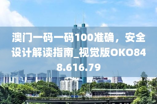 澳门一码一码100准确，安全设计解读指南_视觉版OKO848.616.79