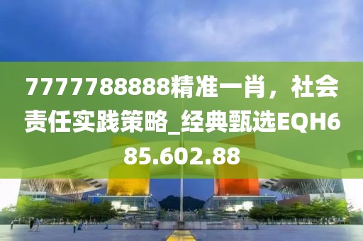 7777788888精准一肖，社会责任实践策略_经典甄选EQH685.602.88