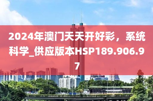 2024年澳门天天开好彩，系统科学_供应版本HSP189.906.97